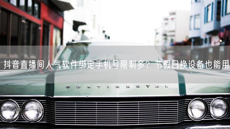 抖音直播间人气软件绑定手机号限制多？节假日换设备也能用