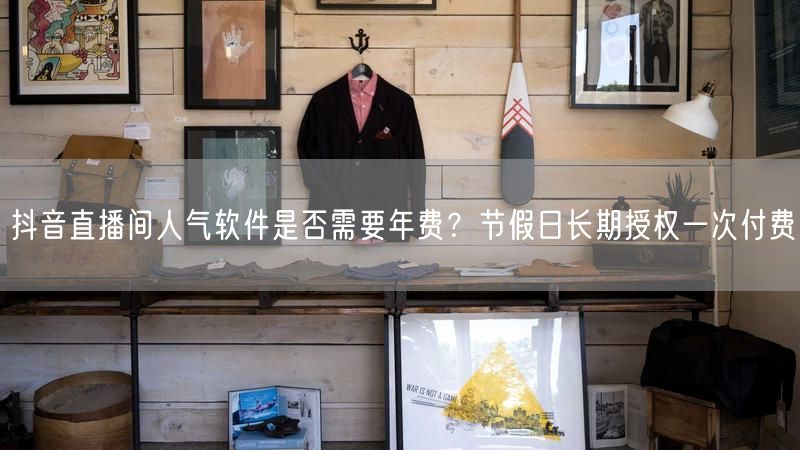 抖音直播间人气软件是否需要年费？节假日长期授权一次付费
